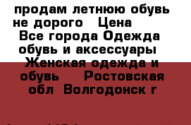 продам летнюю обувь не дорого › Цена ­ 500 - Все города Одежда, обувь и аксессуары » Женская одежда и обувь   . Ростовская обл.,Волгодонск г.
